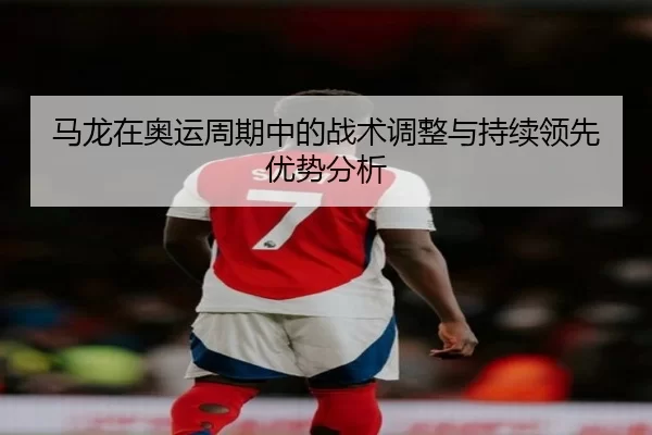 马龙在奥运周期中的战术调整与持续领先优势分析